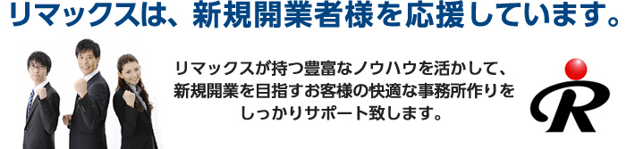 リマックスは、新規開業者様を応援しています。