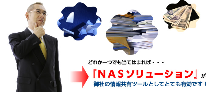 どれか一つでも当てはまれば・・・『NASソリューション』が御社の情報共有ツールとしてとても有効です!
